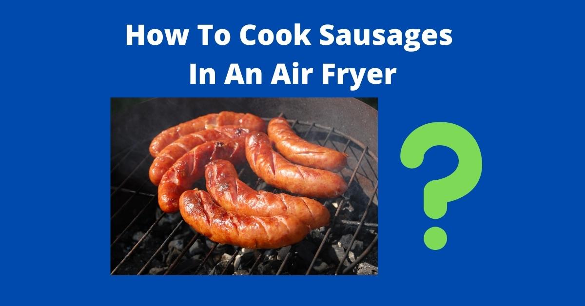 How To Cook Sausages In An Air Fryer